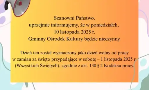 Szanowni Państwo, uprzejmie informujemy, że w poniedziałek,  10 listopada 2025 r. Gminny Ośrodek Kultury będzie nieczynny.